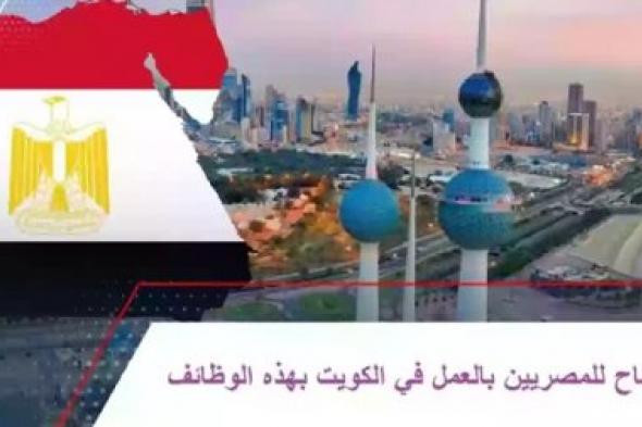 عاجل : السماح للمصريين بالعمل في هذة  المهن في الكويت بالتفاصيل